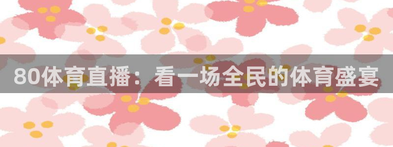 nba直播搜球吧：80体育直播：看一场全民的体育盛宴