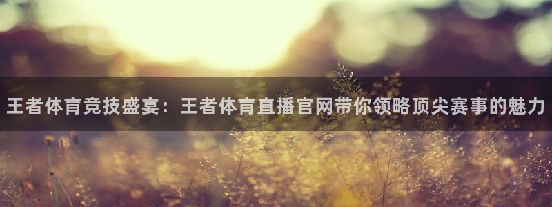 搜球8直播：王者体育竞技盛宴：王者体育直播官网带你领略顶尖赛事的魅力